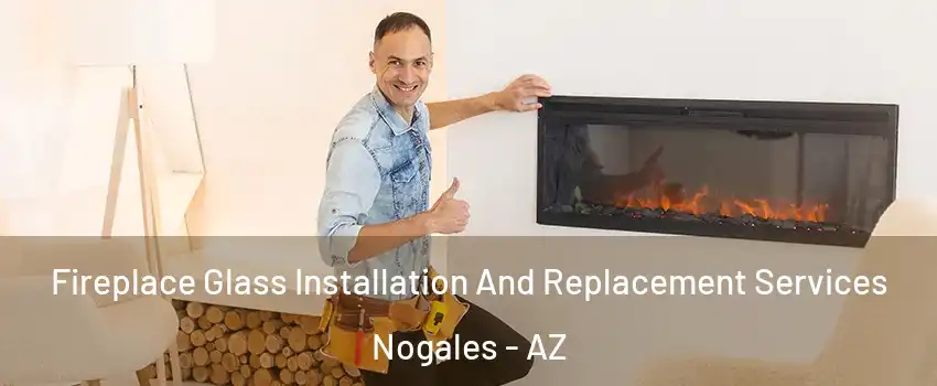  Fireplace Glass Installation And Replacement Services Nogales - AZ