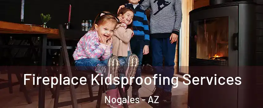  Fireplace Kidsproofing Services Nogales - AZ