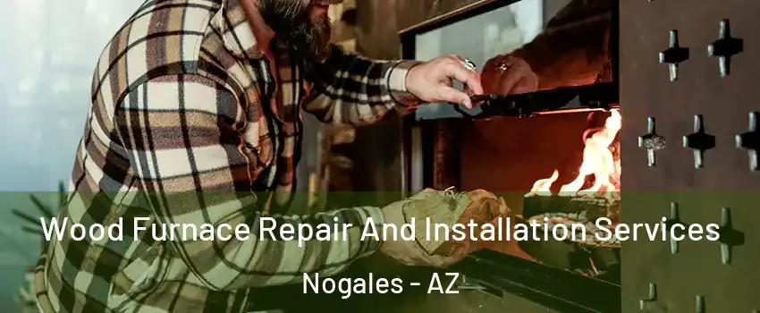  Wood Furnace Repair And Installation Services Nogales - AZ